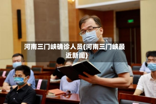 河南三门峡确诊人员(河南三门峡最近新闻)