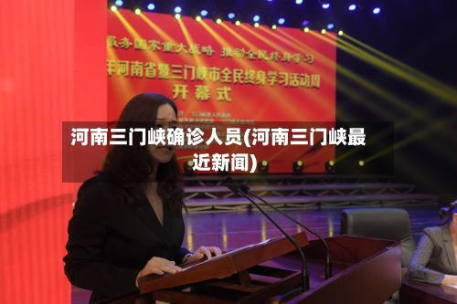 河南三门峡确诊人员(河南三门峡最近新闻)-第2张图片