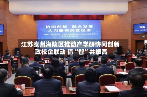 江苏泰州海陵区推动产学研协同创新 政校企联动 借“智”共攀高-第2张图片