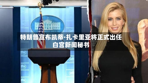 特朗普宣布凯蒂·扎卡里亚将正式出任白宫新闻秘书-第1张图片