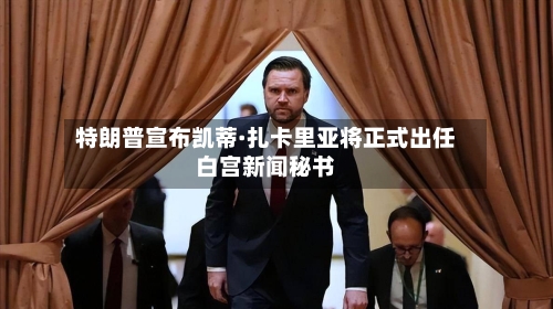 特朗普宣布凯蒂·扎卡里亚将正式出任白宫新闻秘书-第2张图片
