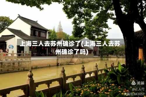 上海三人去苏州确诊了(上海三人去苏州确诊了吗)-第2张图片