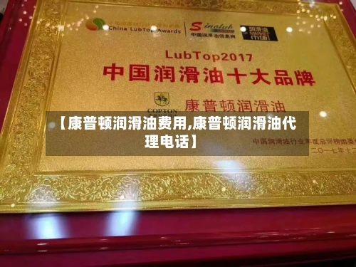 【康普顿润滑油费用,康普顿润滑油代理电话】-第2张图片