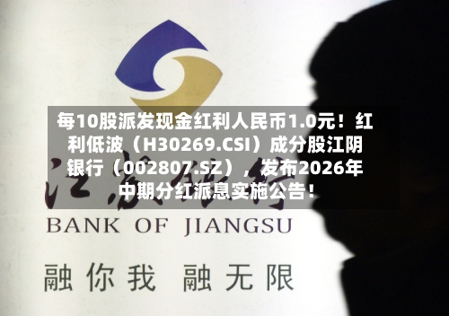 每10股派发现金红利人民币1.0元！红利低波（H30269.CSI）成分股江阴银行（002807.SZ），发布2026年中期分红派息实施公告！-第2张图片