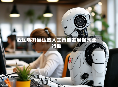 我国将开展适应人工智能发展促就业行动-第2张图片