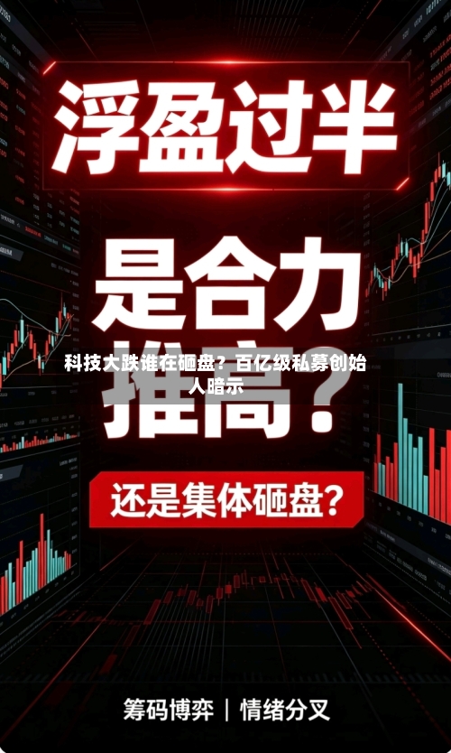 科技大跌谁在砸盘?百亿级私募创始人暗示