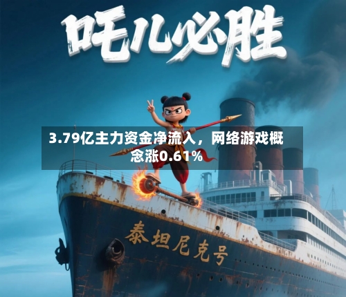3.79亿主力资金净流入，网络游戏概念涨0.61%-第3张图片