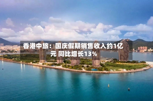 香港中旅:国庆假期销售收入约1亿元 同比增长13%