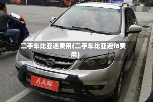 二手车比亚迪费用(二手车比亚迪f6费用)