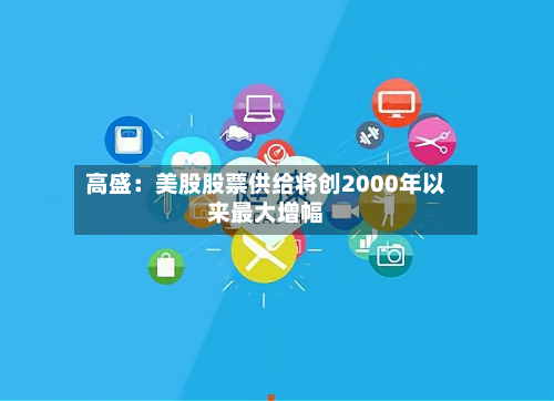 高盛:美股股票供给将创2000年以来最大增幅