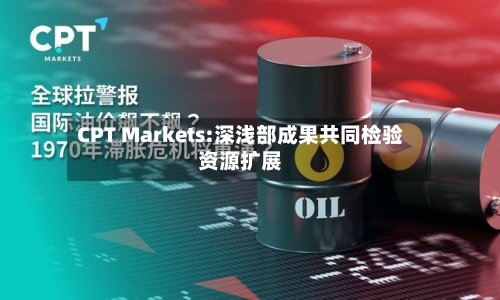 CPT Markets:深浅部成果共同检验资源扩展-第1张图片