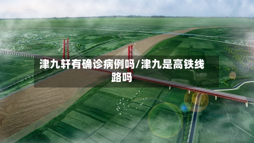 津九轩有确诊病例吗/津九是高铁线路吗-第3张图片