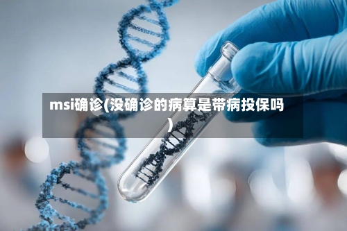 msi确诊(没确诊的病算是带病投保吗)-第3张图片