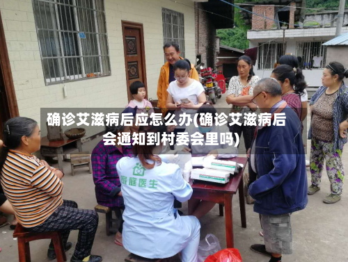 确诊艾滋病后应怎么办(确诊艾滋病后会通知到村委会里吗)