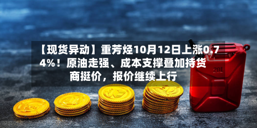 【现货异动】重芳烃10月12日上涨0.74%!原油走强、成本支撑叠加持货商挺价,报价继续上行