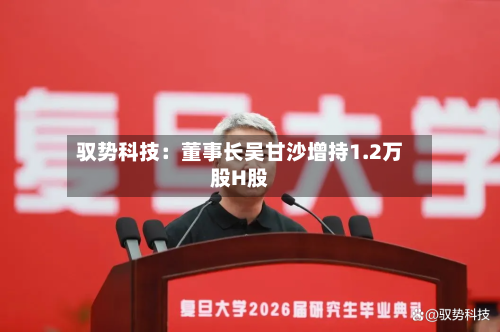 驭势科技:董事长吴甘沙增持1.2万股H股