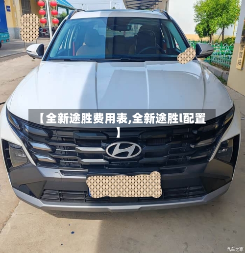 【全新途胜费用表,全新途胜l配置】-第3张图片