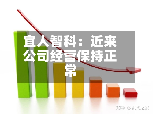 宜人智科:近来
公司经营保持正常