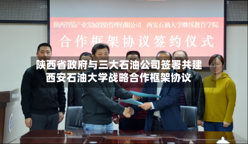 陕西省政府与三大石油公司签署共建西安石油大学战略合作框架协议