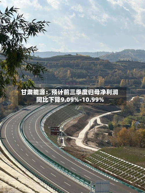 甘肃能源:预计前三季度归母净利润同比下降9.09%-10.99%