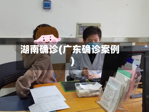 湖南确诊(广东确诊案例)