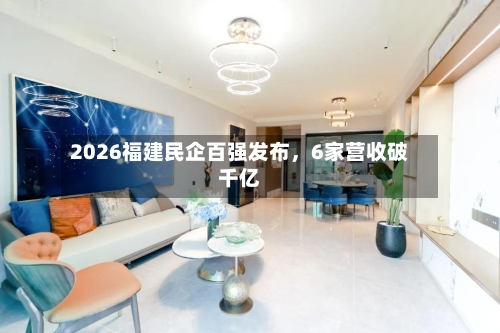 2026福建民企百强发布，6家营收破千亿-第2张图片