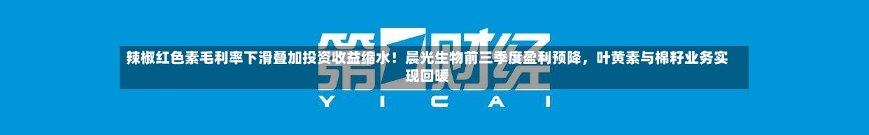 辣椒红色素毛利率下滑叠加投资收益缩水！晨光生物前三季度盈利预降，叶黄素与棉籽业务实现回暖