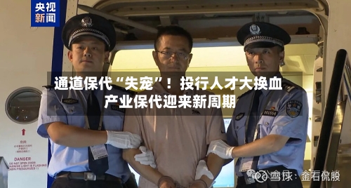 通道保代“失宠”!投行人才大换血 产业保代迎来新周期
