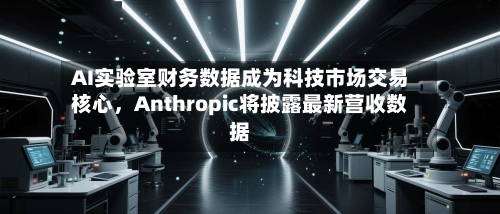 AI实验室财务数据成为科技市场交易核心，Anthropic将披露最新营收数据-第2张图片