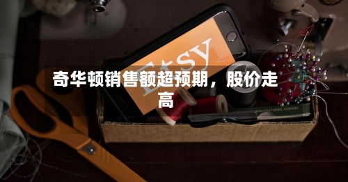 奇华顿销售额超预期,股价走高