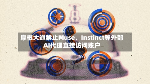 摩根大通禁止Muse	、Instinct等外部AI代理直接访问账户-第1张图片