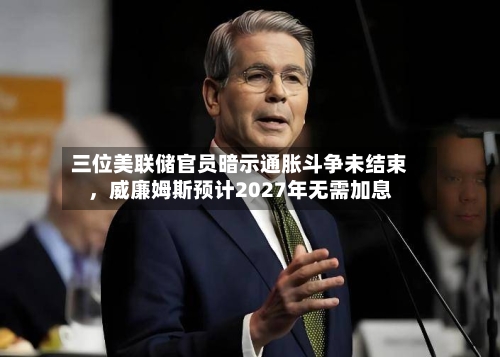 三位美联储官员暗示通胀斗争未结束，威廉姆斯预计2027年无需加息-第2张图片