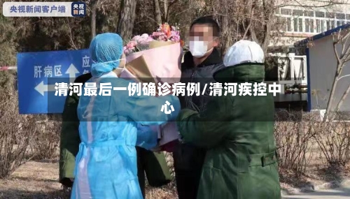 清河最后一例确诊病例/清河疾控中心-第3张图片