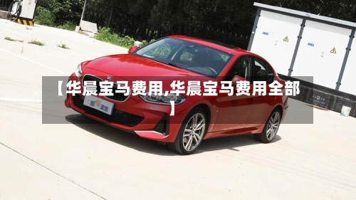 【华晨宝马费用,华晨宝马费用全部】-第2张图片