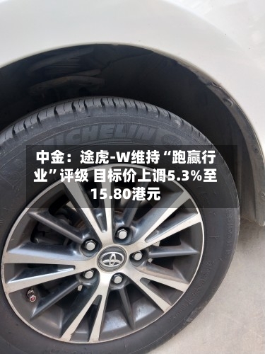中金：途虎-W维持“跑赢行业	”评级 目标价上调5.3%至15.80港元-第1张图片
