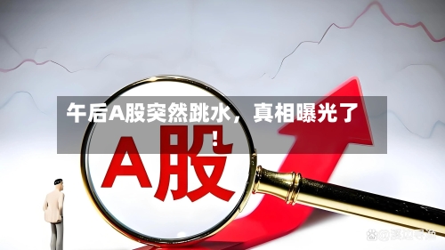 午后A股突然跳水，真相曝光了！-第2张图片