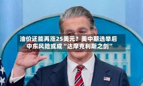 油价还能再涨25美元？美中期选举后中东风险或成“达摩克利斯之剑”-第3张图片