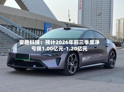 安路科技：预计2026年前三季度净亏损1.00亿元-1.20亿元-第3张图片