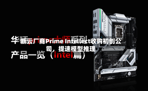 新云厂商Prime Intellect收购初创公司，提速模型推理-第1张图片