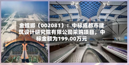 金螳螂（002081）：中标成都市建筑设计研究院有限公司采购项目，中标金额为199.00万元-第2张图片