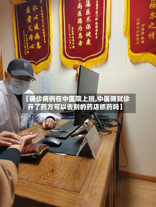 【确诊病例在中医院上班,中医院就诊开了药方可以去别的药店抓药吗】