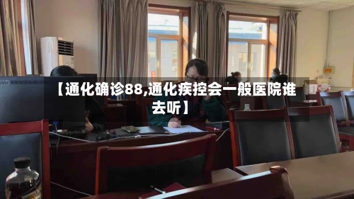 【通化确诊88,通化疾控会一般医院谁去听】