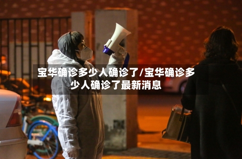 宝华确诊多少人确诊了/宝华确诊多少人确诊了最新消息