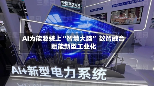 AI为能源装上“智慧大脑” 数智融合赋能新型工业化
