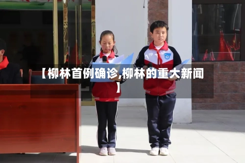 【柳林首例确诊,柳林的重大新闻】-第2张图片