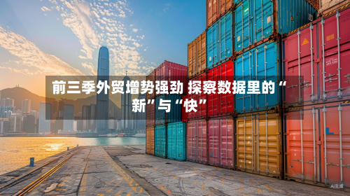 前三季外贸增势强劲 探察数据里的“新”与“快	”-第3张图片