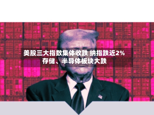 美股三大指数集体收跌 纳指跌近2% 存储、半导体板块大跌