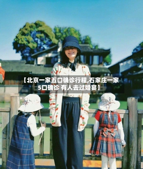 【北京一家五口确诊行程,石家庄一家5口确诊 有人去过婚宴】