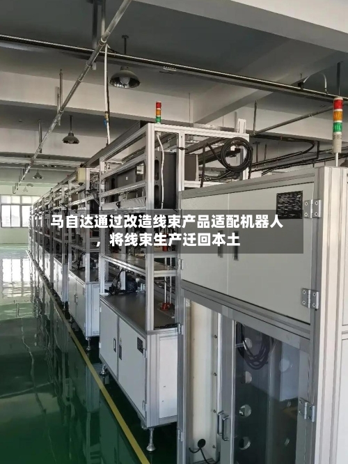 马自达通过改造线束产品适配机器人，将线束生产迁回本土