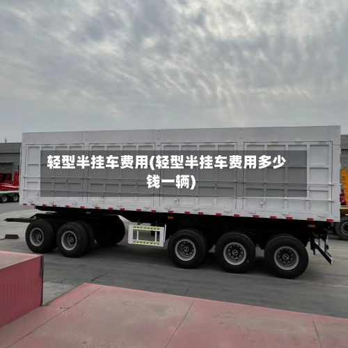 轻型半挂车费用(轻型半挂车费用多少钱一辆)